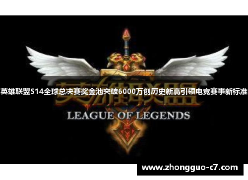 英雄联盟S14全球总决赛奖金池突破6000万创历史新高引领电竞赛事新标准