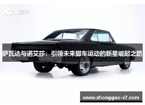 萨瓦达与诺艾莎：引领未来脚车运动的新星崛起之路