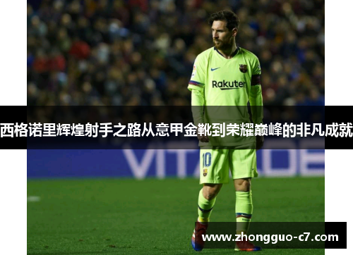 西格诺里辉煌射手之路从意甲金靴到荣耀巅峰的非凡成就