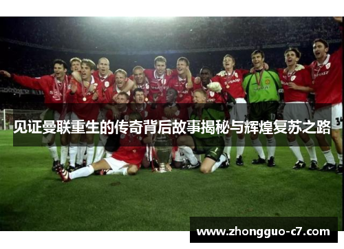 见证曼联重生的传奇背后故事揭秘与辉煌复苏之路 见证曼联重生的传奇背后故事揭秘与辉煌复苏之路