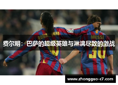 费尔明：巴萨的超级英雄与淋漓尽致的激战