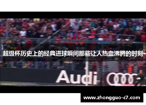 超级杯历史上的经典进球瞬间那些让人热血沸腾的时刻