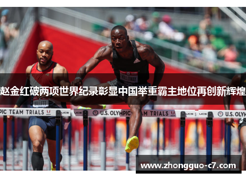 赵金红破两项世界纪录彰显中国举重霸主地位再创新辉煌