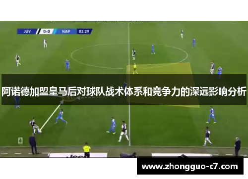 阿诺德加盟皇马后对球队战术体系和竞争力的深远影响分析