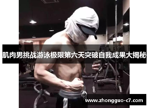 肌肉男挑战游泳极限第六天突破自我成果大揭秘