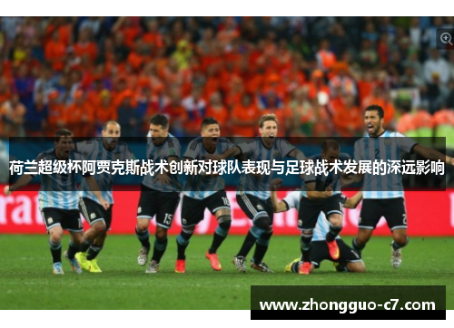 荷兰超级杯阿贾克斯战术创新对球队表现与足球战术发展的深远影响