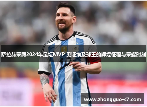 萨拉赫荣膺2024年足坛MVP 见证埃及球王的辉煌征程与荣耀时刻 萨拉赫荣膺2024年足坛MVP 见证埃及球王的辉煌征程与荣耀时刻