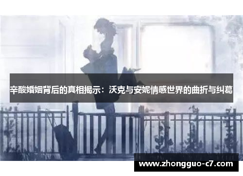 辛酸婚姻背后的真相揭示：沃克与安妮情感世界的曲折与纠葛