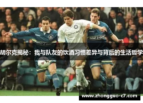 胡尔克揭秘：我与队友的饮酒习惯差异与背后的生活哲学