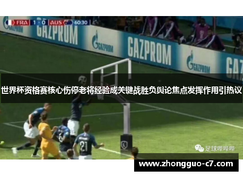 世界杯资格赛核心伤停老将经验成关键战胜负舆论焦点发挥作用引热议 世界杯资格赛核心伤停老将经验成关键战胜负舆论焦点发挥作用引热议