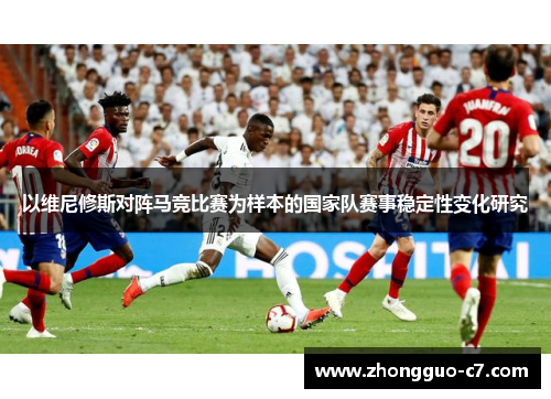 以维尼修斯对阵马竞比赛为样本的国家队赛事稳定性变化研究 以维尼修斯对阵马竞比赛为样本的国家队赛事稳定性变化研究