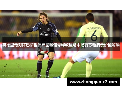 莫德里奇对阵巴萨世俱杯回暖信号释放皇马中场复苏新启示价值解读 莫德里奇对阵巴萨世俱杯回暖信号释放皇马中场复苏新启示价值解读