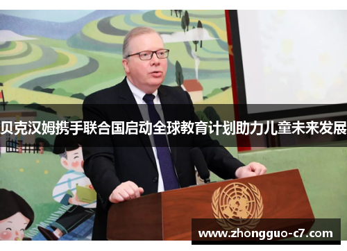 贝克汉姆携手联合国启动全球教育计划助力儿童未来发展 贝克汉姆携手联合国启动全球教育计划助力儿童未来发展
