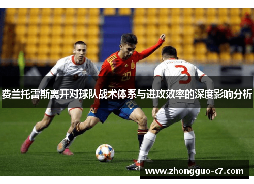 费兰托雷斯离开对球队战术体系与进攻效率的深度影响分析 费兰托雷斯离开对球队战术体系与进攻效率的深度影响分析