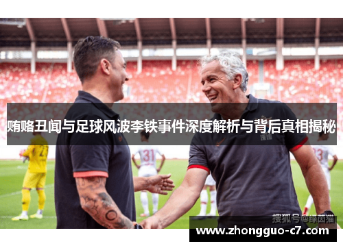贿赂丑闻与足球风波李铁事件深度解析与背后真相揭秘 贿赂丑闻与足球风波李铁事件深度解析与背后真相揭秘
