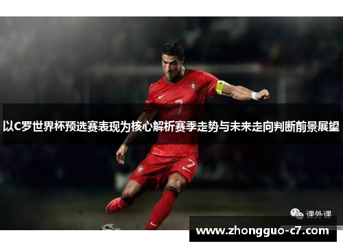 以C罗世界杯预选赛表现为核心解析赛季走势与未来走向判断前景展望