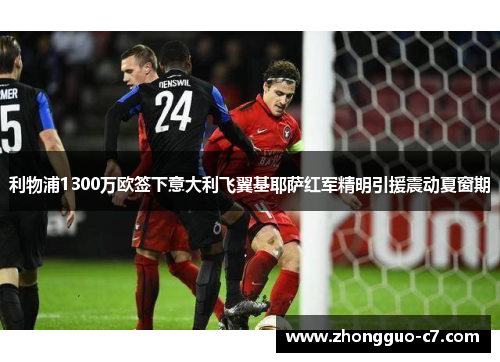 利物浦1300万欧签下意大利飞翼基耶萨红军精明引援震动夏窗期