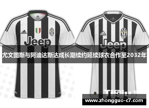 尤文图斯与阿迪达斯达成长期续约延续球衣合作至2032年