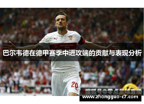 巴尔韦德在德甲赛季中进攻端的贡献与表现分析