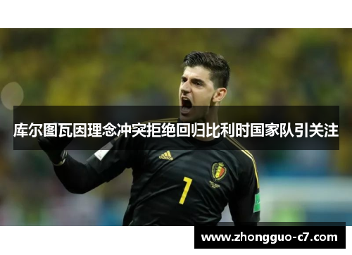 库尔图瓦因理念冲突拒绝回归比利时国家队引关注