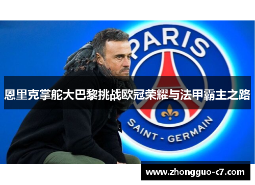 恩里克掌舵大巴黎挑战欧冠荣耀与法甲霸主之路 恩里克掌舵大巴黎挑战欧冠荣耀与法甲霸主之路
