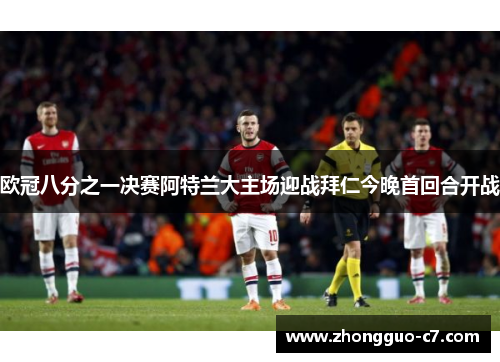 欧冠八分之一决赛阿特兰大主场迎战拜仁今晚首回合开战