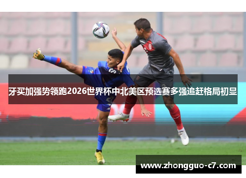 牙买加强势领跑2026世界杯中北美区预选赛多强追赶格局初显