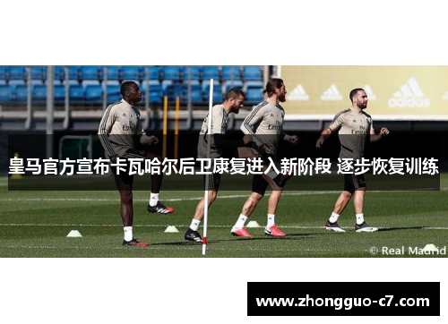 皇马官方宣布卡瓦哈尔后卫康复进入新阶段 逐步恢复训练