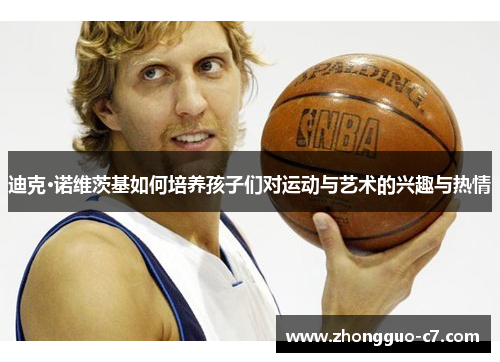 迪克·诺维茨基如何培养孩子们对运动与艺术的兴趣与热情
