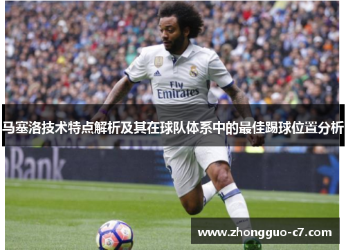马塞洛技术特点解析及其在球队体系中的最佳踢球位置分析 马塞洛技术特点解析及其在球队体系中的最佳踢球位置分析