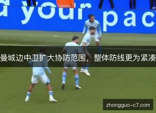 曼城边中卫扩大协防范围,整体防线更为紧凑 曼城边中卫扩大协防范围,整体防线更为紧凑