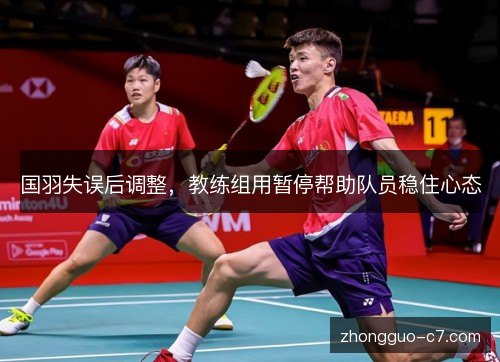 国羽失误后调整,教练组用暂停帮助队员稳住心态 国羽失误后调整,教练组用暂停帮助队员稳住心态